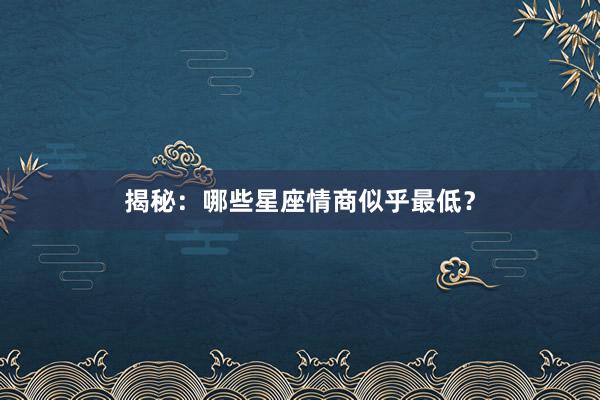 揭秘：哪些星座情商似乎最低？