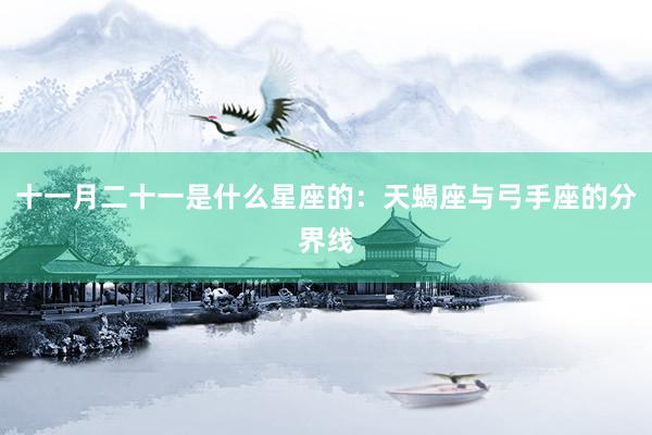 十一月二十一是什么星座的：天蝎座与弓手座的分界线