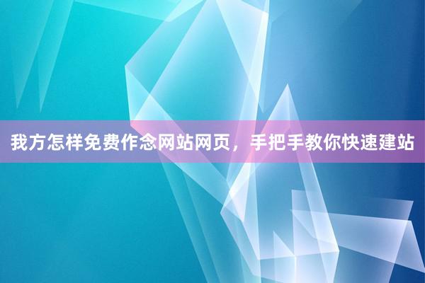 我方怎样免费作念网站网页，手把手教你快速建站
