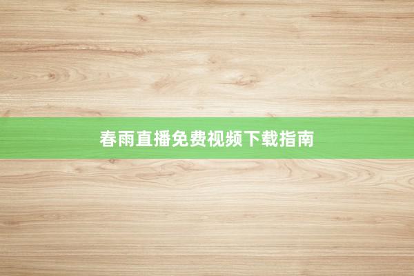春雨直播免费视频下载指南