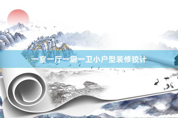 一室一厅一厨一卫小户型装修狡计
