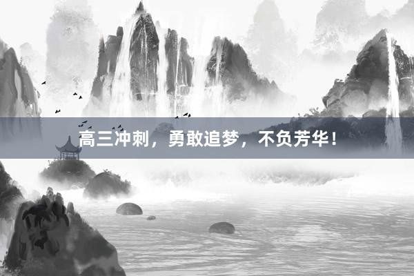 高三冲刺，勇敢追梦，不负芳华！