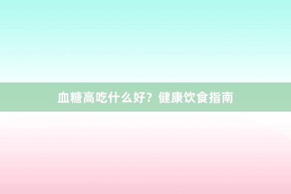 血糖高吃什么好？健康饮食指南