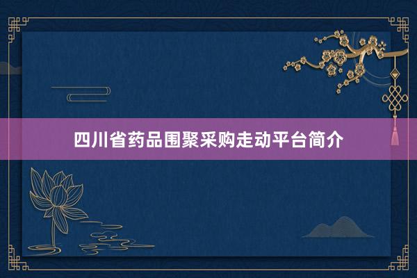 四川省药品围聚采购走动平台简介