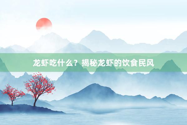 龙虾吃什么？揭秘龙虾的饮食民风