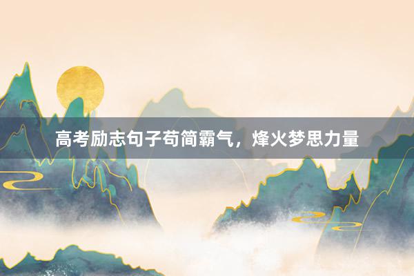 高考励志句子苟简霸气，烽火梦思力量
