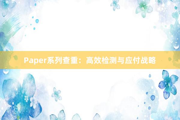 Paper系列查重:高效检测与应付战略